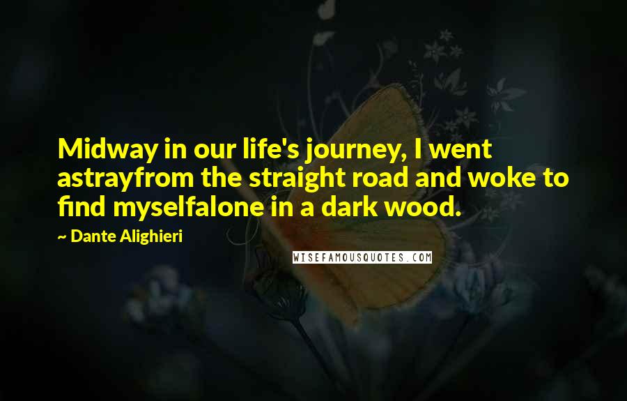 Dante Alighieri Quotes: Midway in our life's journey, I went astrayfrom the straight road and woke to find myselfalone in a dark wood.