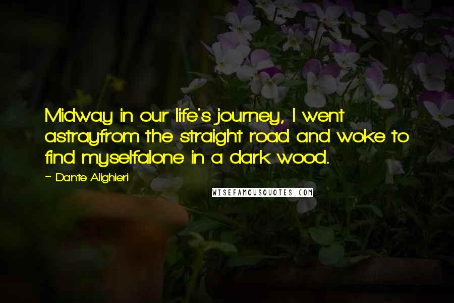 Dante Alighieri Quotes: Midway in our life's journey, I went astrayfrom the straight road and woke to find myselfalone in a dark wood.