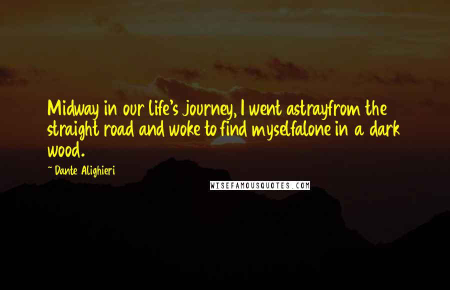 Dante Alighieri Quotes: Midway in our life's journey, I went astrayfrom the straight road and woke to find myselfalone in a dark wood.