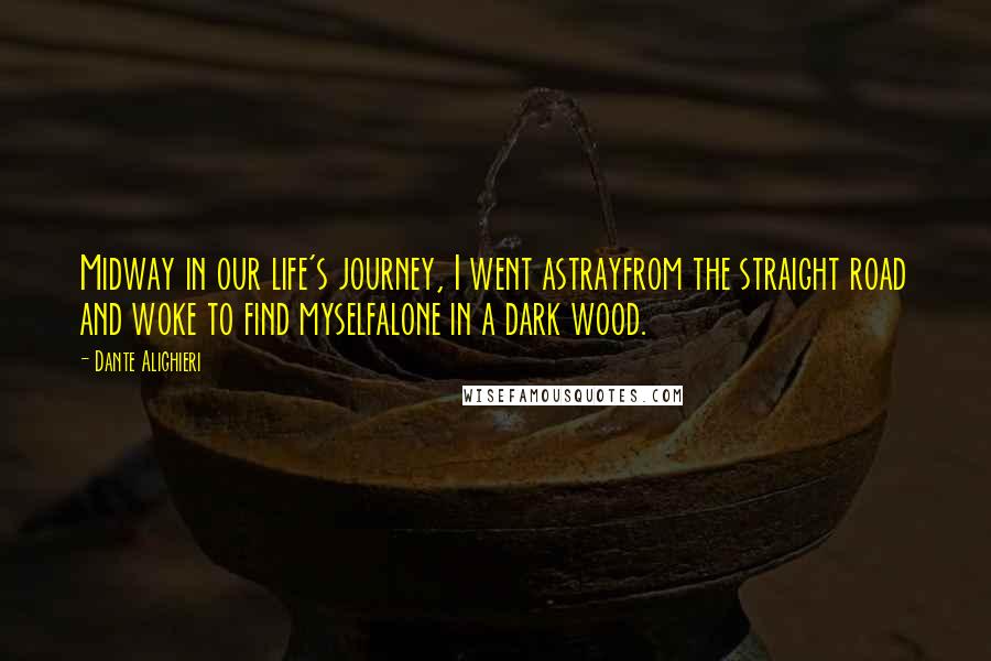 Dante Alighieri Quotes: Midway in our life's journey, I went astrayfrom the straight road and woke to find myselfalone in a dark wood.