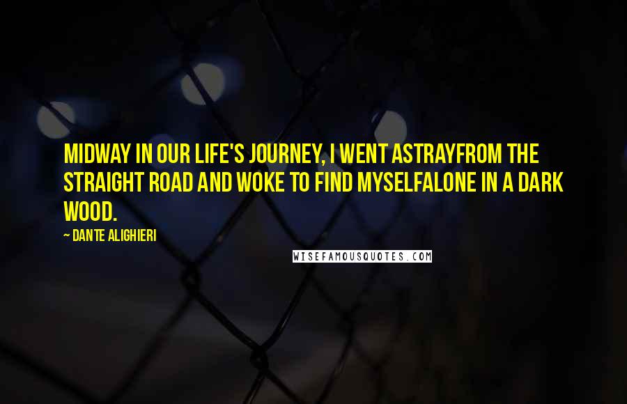 Dante Alighieri Quotes: Midway in our life's journey, I went astrayfrom the straight road and woke to find myselfalone in a dark wood.