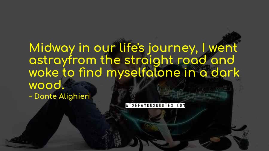 Dante Alighieri Quotes: Midway in our life's journey, I went astrayfrom the straight road and woke to find myselfalone in a dark wood.