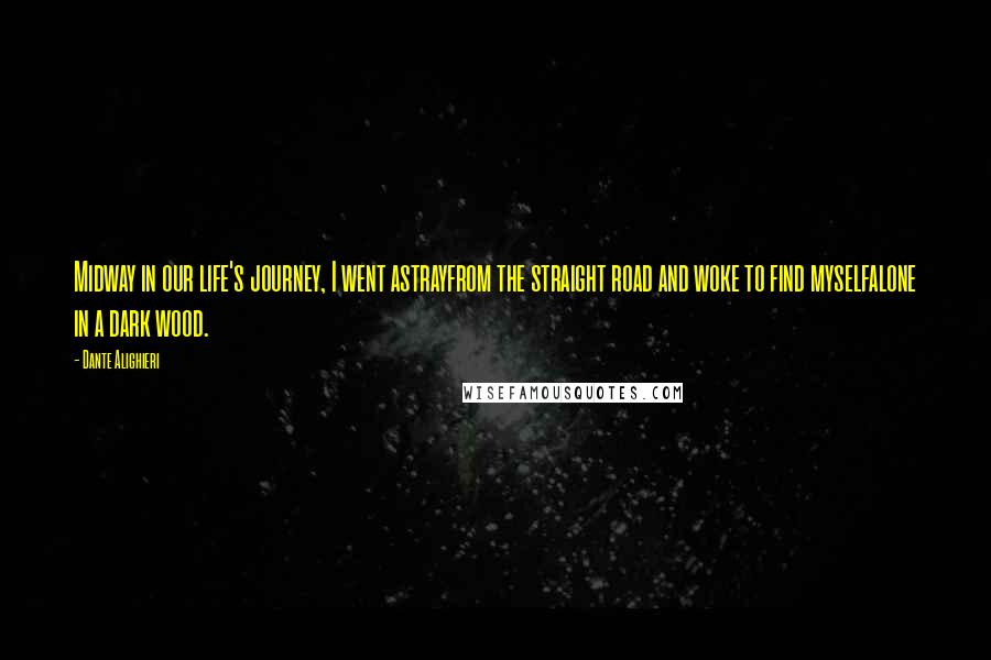 Dante Alighieri Quotes: Midway in our life's journey, I went astrayfrom the straight road and woke to find myselfalone in a dark wood.