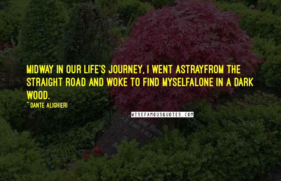 Dante Alighieri Quotes: Midway in our life's journey, I went astrayfrom the straight road and woke to find myselfalone in a dark wood.