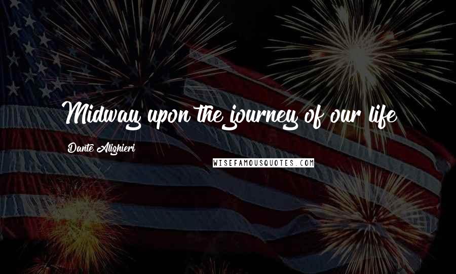 Dante Alighieri Quotes: Midway upon the journey of our life