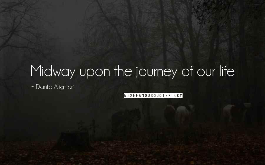 Dante Alighieri Quotes: Midway upon the journey of our life
