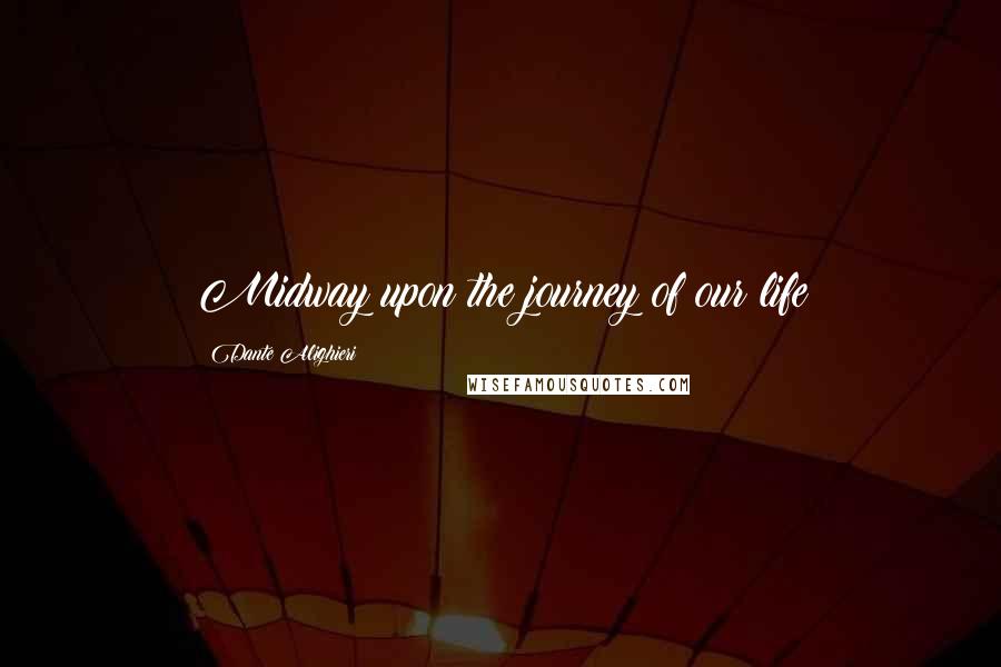 Dante Alighieri Quotes: Midway upon the journey of our life