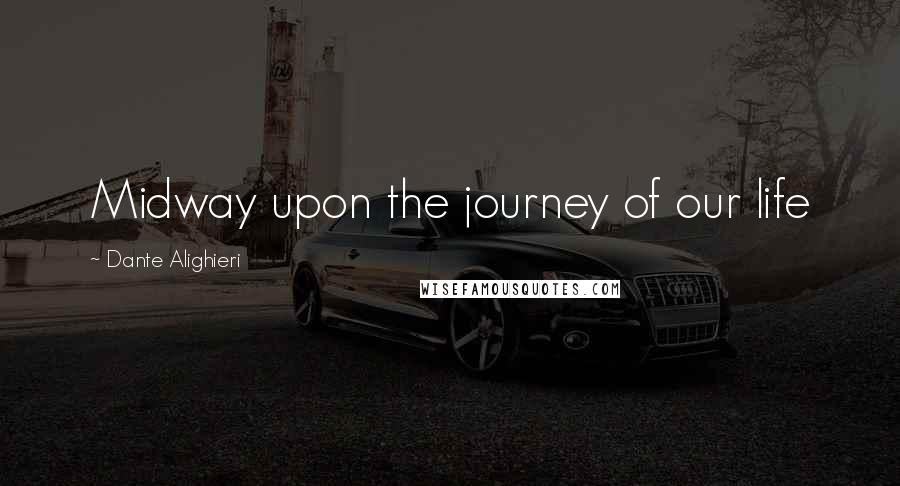 Dante Alighieri Quotes: Midway upon the journey of our life