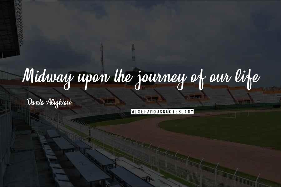 Dante Alighieri Quotes: Midway upon the journey of our life