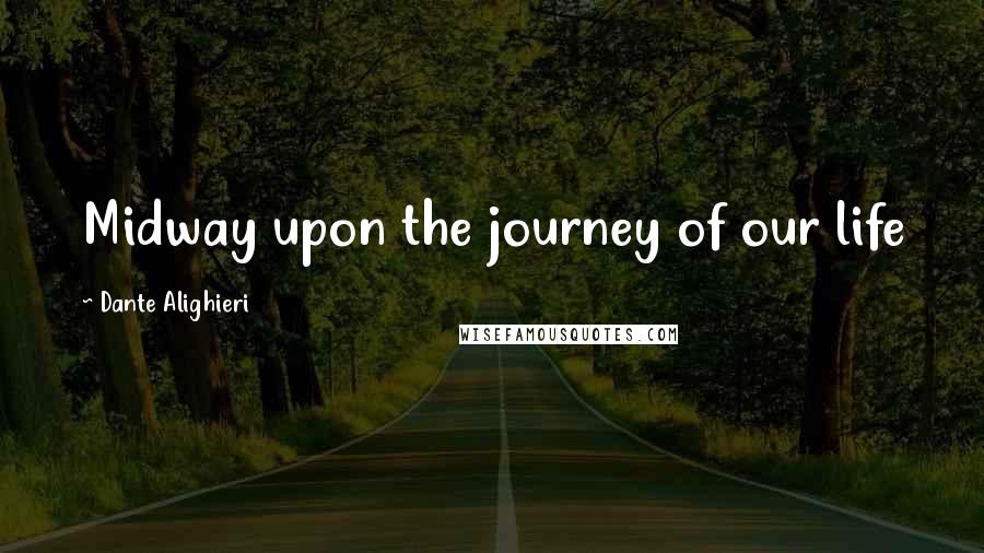 Dante Alighieri Quotes: Midway upon the journey of our life