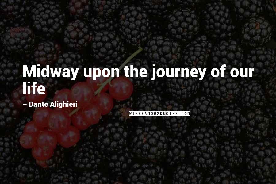 Dante Alighieri Quotes: Midway upon the journey of our life
