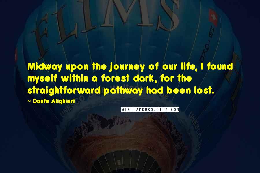 Dante Alighieri Quotes: Midway upon the journey of our life, I found myself within a forest dark, for the straightforward pathway had been lost.