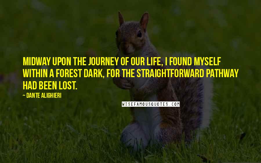 Dante Alighieri Quotes: Midway upon the journey of our life, I found myself within a forest dark, for the straightforward pathway had been lost.