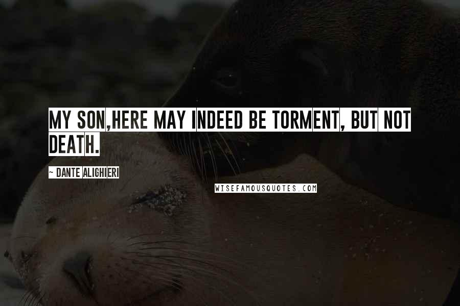 Dante Alighieri Quotes: My son,Here may indeed be torment, but not death.