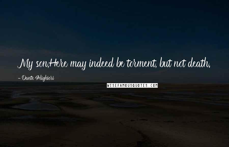 Dante Alighieri Quotes: My son,Here may indeed be torment, but not death.