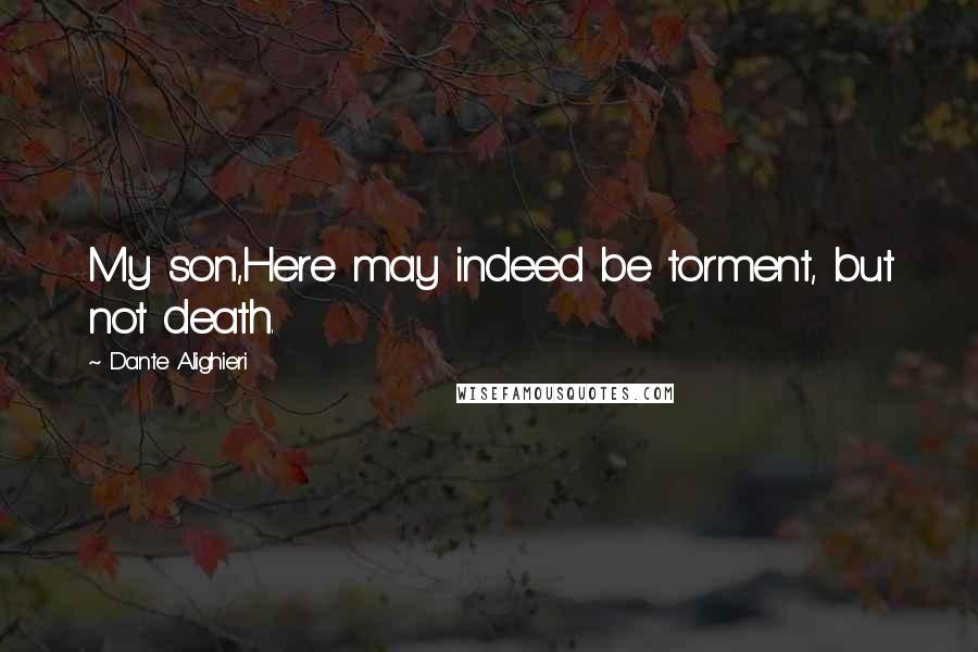 Dante Alighieri Quotes: My son,Here may indeed be torment, but not death.