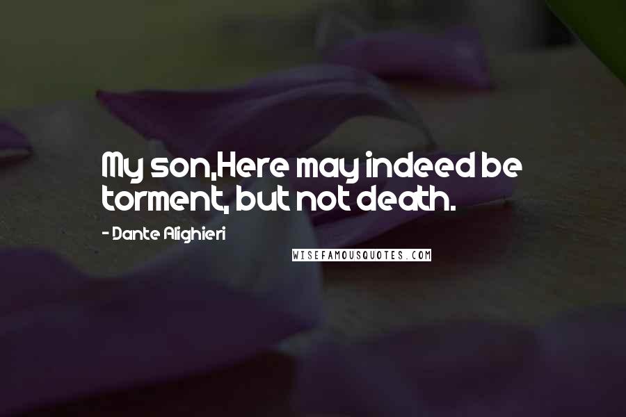 Dante Alighieri Quotes: My son,Here may indeed be torment, but not death.