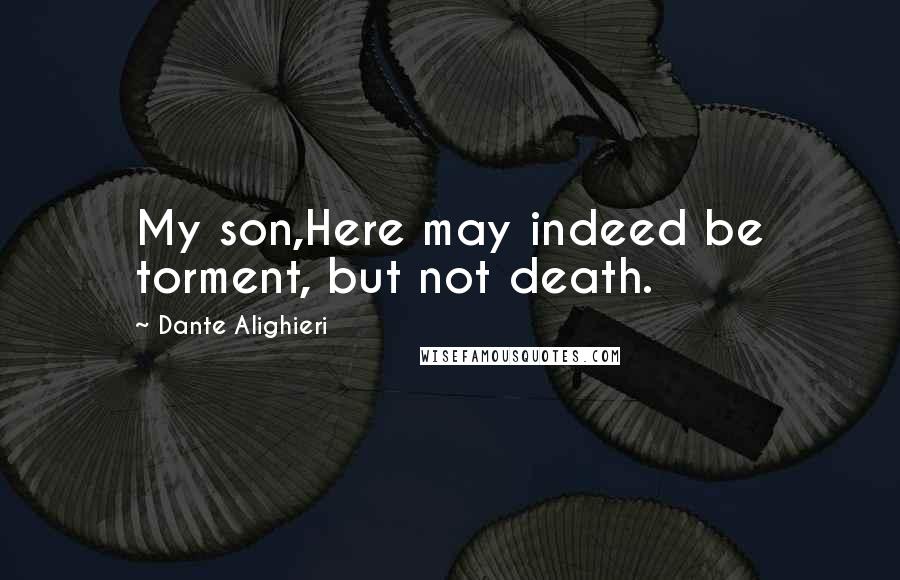 Dante Alighieri Quotes: My son,Here may indeed be torment, but not death.