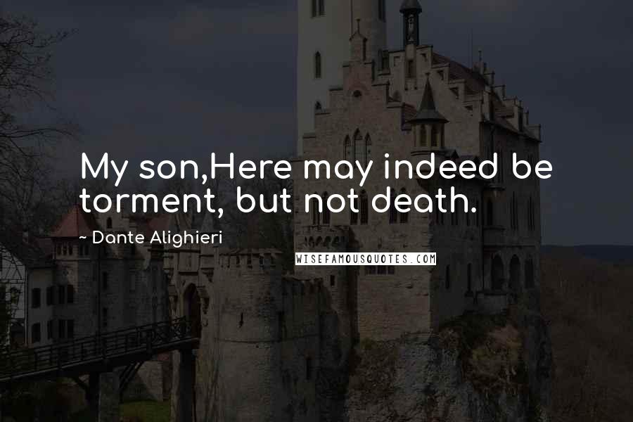 Dante Alighieri Quotes: My son,Here may indeed be torment, but not death.