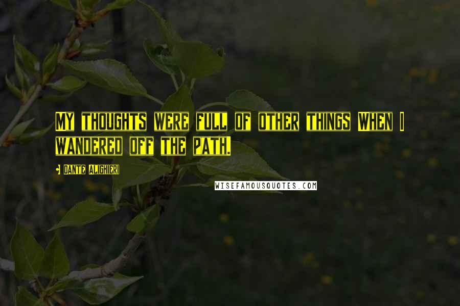 Dante Alighieri Quotes: My thoughts were full of other things When I wandered off the path.