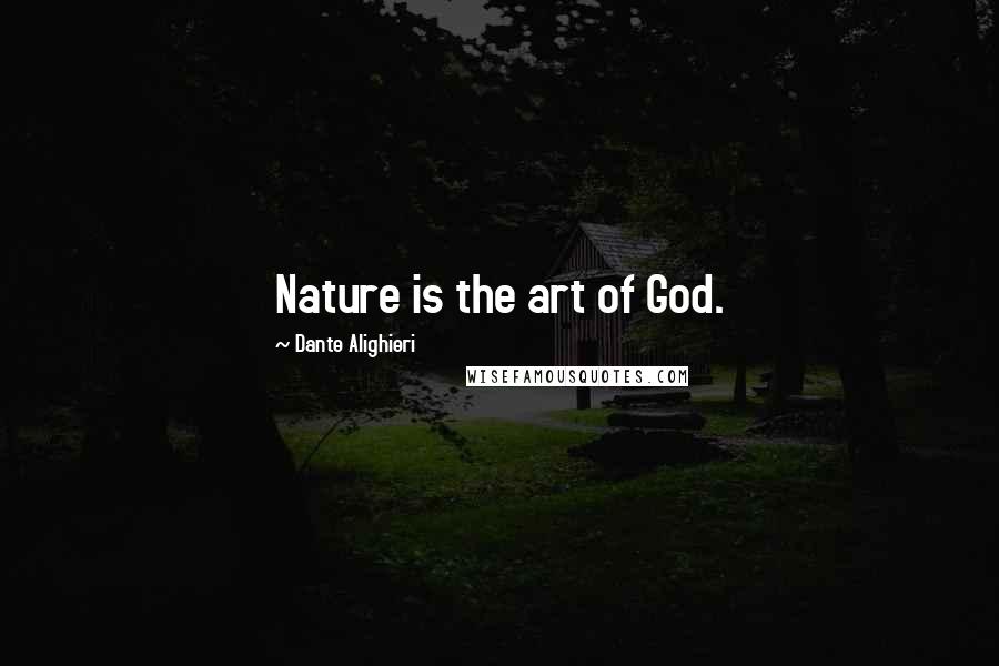 Dante Alighieri Quotes: Nature is the art of God.