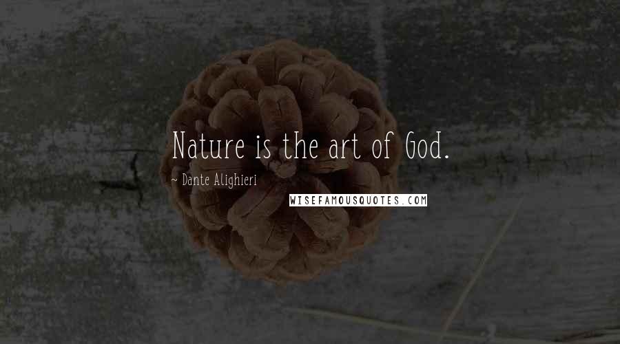 Dante Alighieri Quotes: Nature is the art of God.