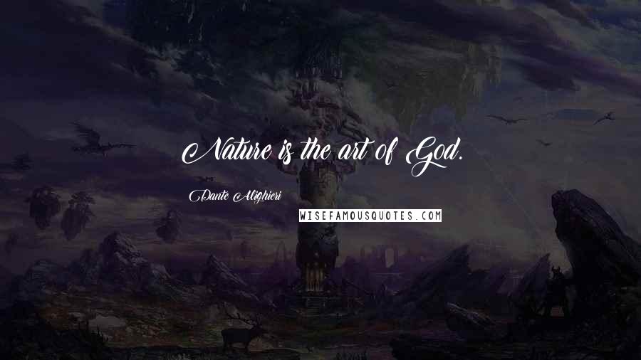 Dante Alighieri Quotes: Nature is the art of God.