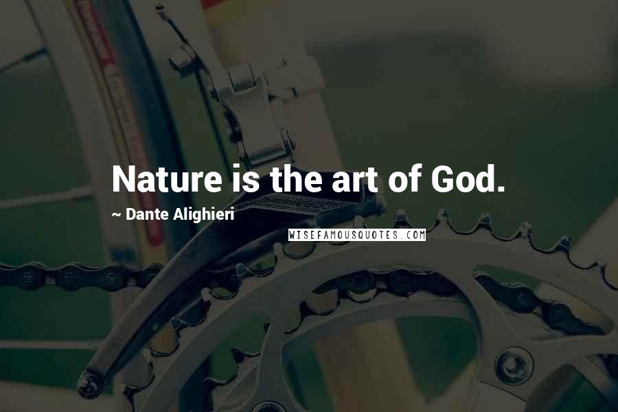 Dante Alighieri Quotes: Nature is the art of God.