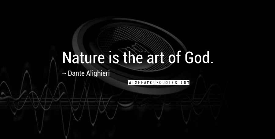 Dante Alighieri Quotes: Nature is the art of God.