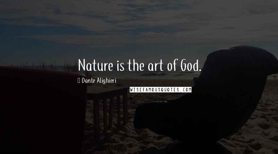 Dante Alighieri Quotes: Nature is the art of God.