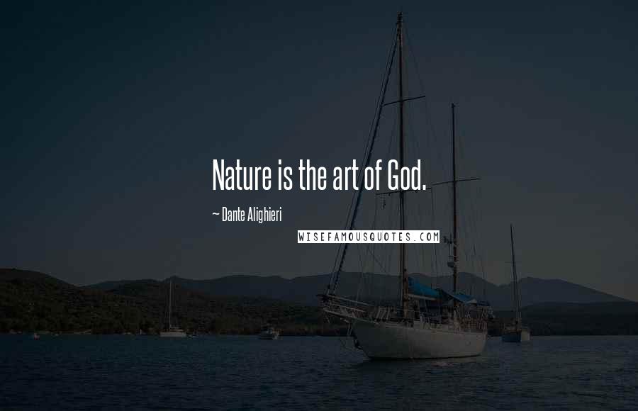 Dante Alighieri Quotes: Nature is the art of God.