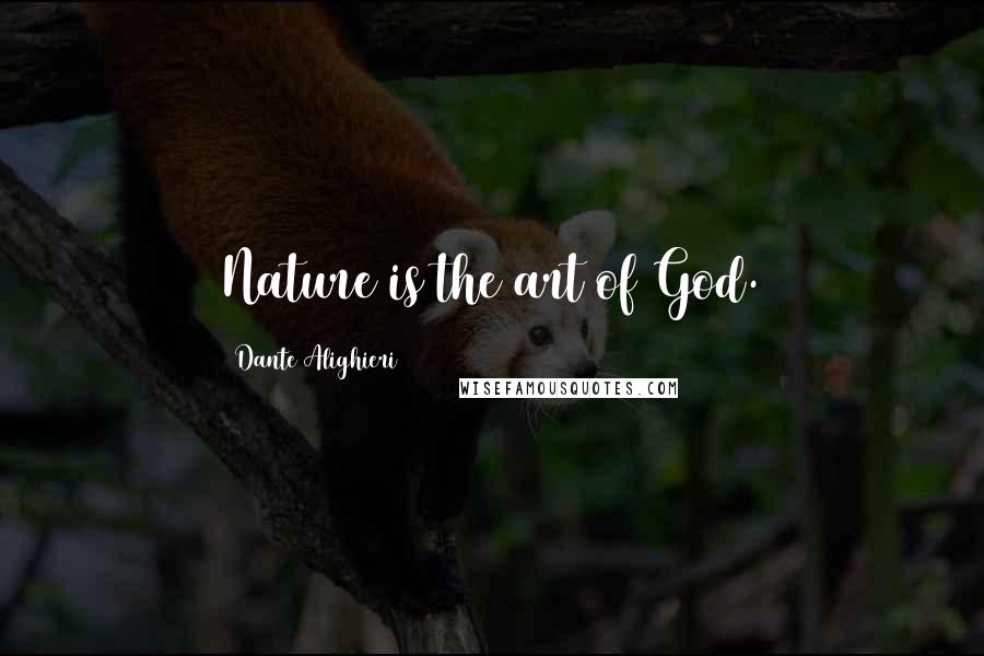 Dante Alighieri Quotes: Nature is the art of God.