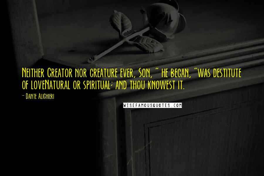 Dante Alighieri Quotes: Neither Creator nor creature ever, Son, " he began, "was destitute of loveNatural or spiritual; and thou knowest it.