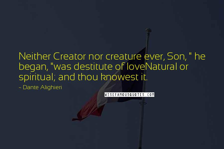 Dante Alighieri Quotes: Neither Creator nor creature ever, Son, " he began, "was destitute of loveNatural or spiritual; and thou knowest it.