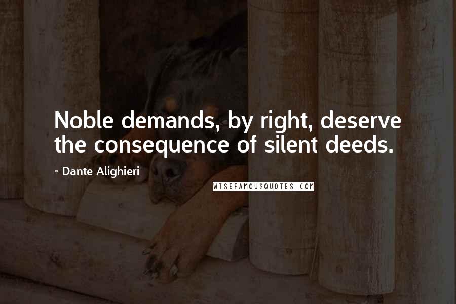 Dante Alighieri Quotes: Noble demands, by right, deserve the consequence of silent deeds.