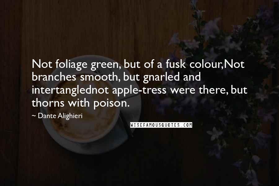 Dante Alighieri Quotes: Not foliage green, but of a fusk colour,Not branches smooth, but gnarled and intertanglednot apple-tress were there, but thorns with poison.