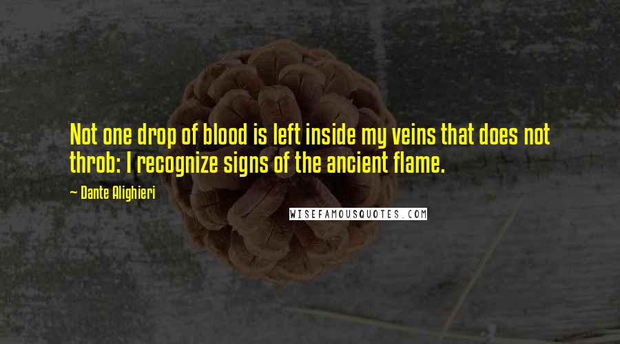 Dante Alighieri Quotes: Not one drop of blood is left inside my veins that does not throb: I recognize signs of the ancient flame.