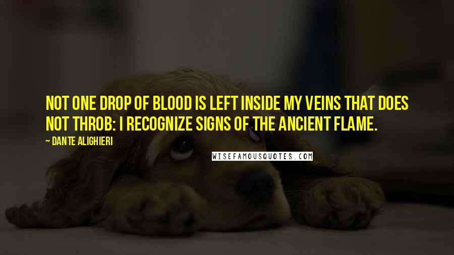 Dante Alighieri Quotes: Not one drop of blood is left inside my veins that does not throb: I recognize signs of the ancient flame.