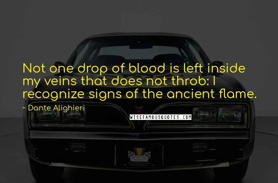 Dante Alighieri Quotes: Not one drop of blood is left inside my veins that does not throb: I recognize signs of the ancient flame.