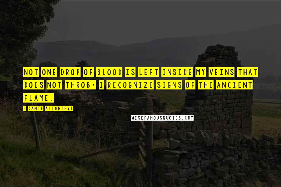 Dante Alighieri Quotes: Not one drop of blood is left inside my veins that does not throb: I recognize signs of the ancient flame.