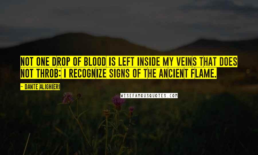 Dante Alighieri Quotes: Not one drop of blood is left inside my veins that does not throb: I recognize signs of the ancient flame.