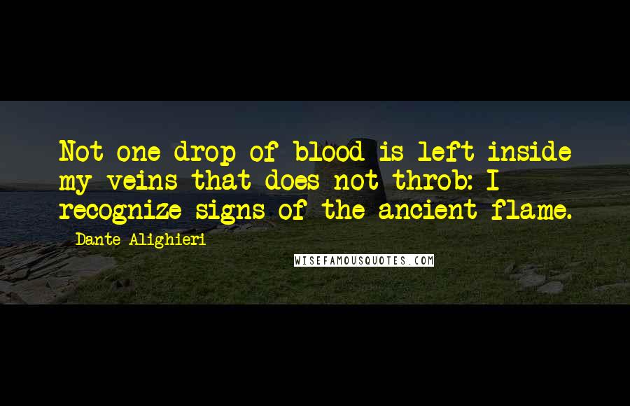 Dante Alighieri Quotes: Not one drop of blood is left inside my veins that does not throb: I recognize signs of the ancient flame.