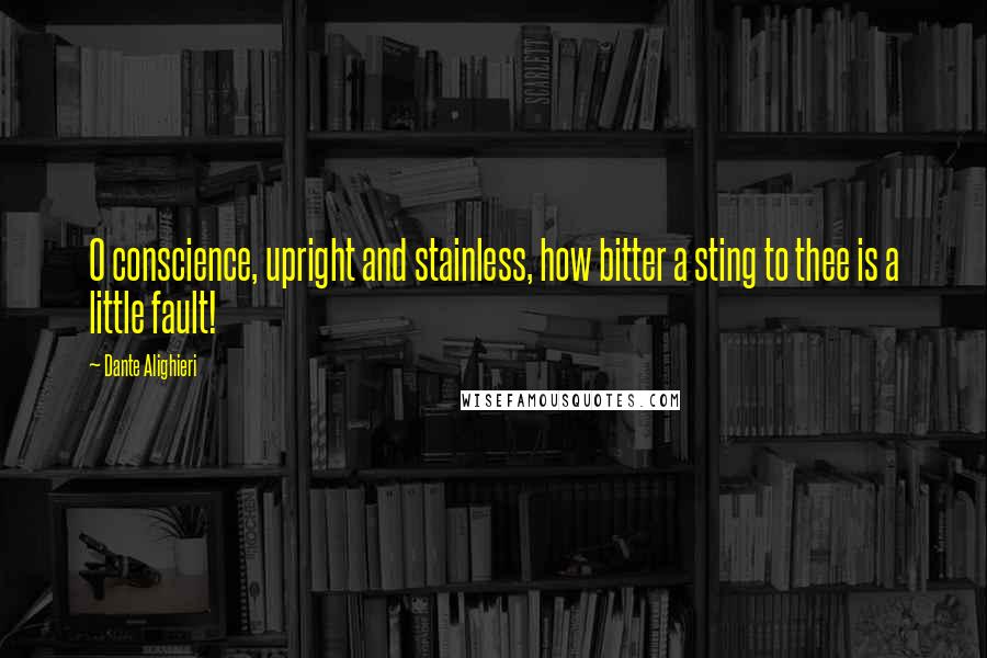 Dante Alighieri Quotes: O conscience, upright and stainless, how bitter a sting to thee is a little fault!