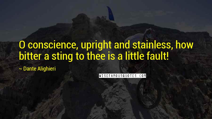 Dante Alighieri Quotes: O conscience, upright and stainless, how bitter a sting to thee is a little fault!