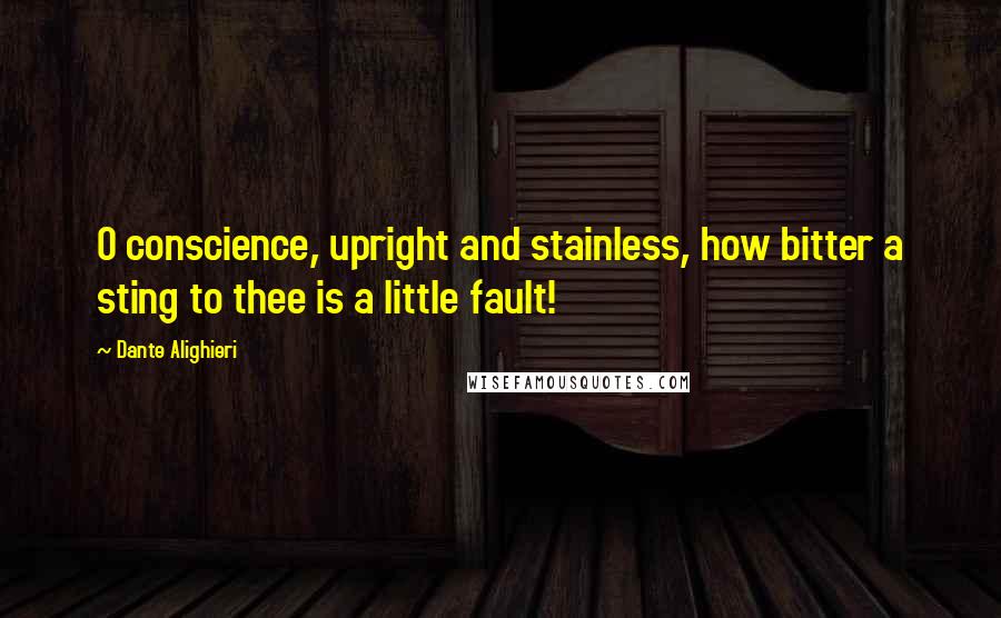 Dante Alighieri Quotes: O conscience, upright and stainless, how bitter a sting to thee is a little fault!