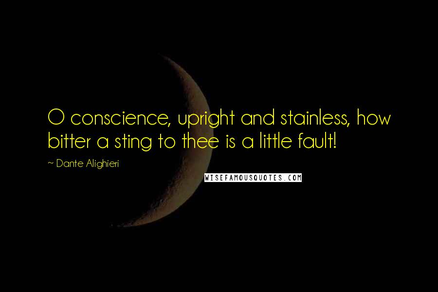 Dante Alighieri Quotes: O conscience, upright and stainless, how bitter a sting to thee is a little fault!