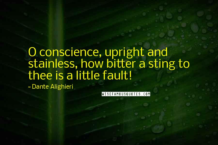 Dante Alighieri Quotes: O conscience, upright and stainless, how bitter a sting to thee is a little fault!