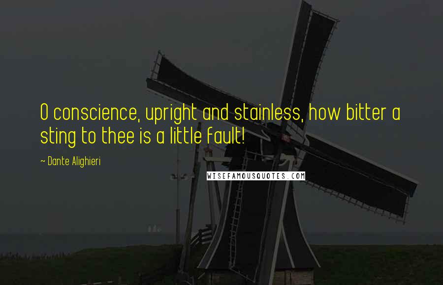 Dante Alighieri Quotes: O conscience, upright and stainless, how bitter a sting to thee is a little fault!