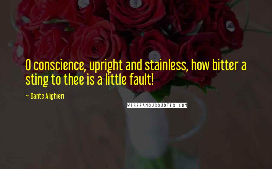 Dante Alighieri Quotes: O conscience, upright and stainless, how bitter a sting to thee is a little fault!