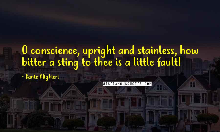 Dante Alighieri Quotes: O conscience, upright and stainless, how bitter a sting to thee is a little fault!